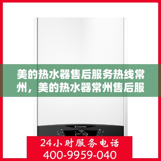 美的热水器售后服务热线常州，美的热水器常州售后服务热线详解