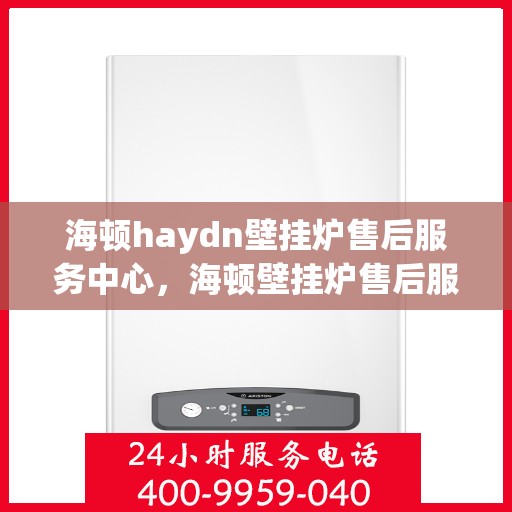 海顿haydn壁挂炉售后服务中心，海顿壁挂炉售后服务中心，专业维修，贴心服务