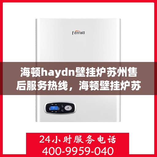 海顿haydn壁挂炉苏州售后服务热线，海顿壁挂炉苏州售后服务热线，专业团队，贴心服务