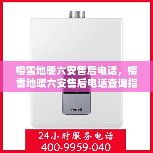 樱雪地暖六安售后电话，樱雪地暖六安售后电话查询指南