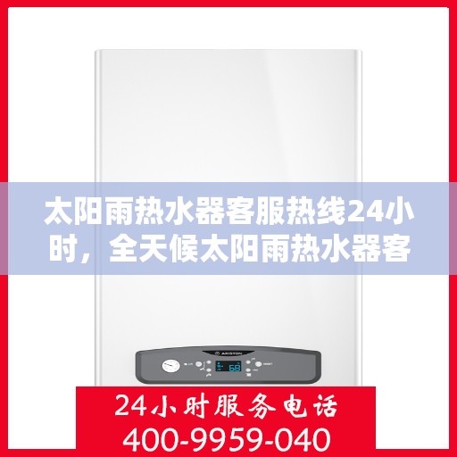 太阳雨热水器客服热线24小时，全天候太阳雨热水器客服热线，贴心服务不打烊