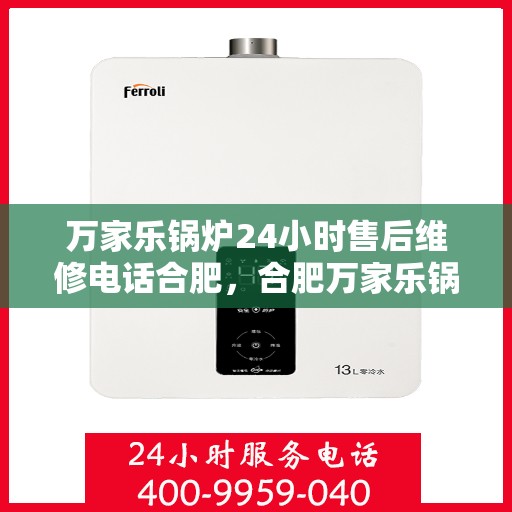 万家乐锅炉24小时售后维修电话合肥，合肥万家乐锅炉全天候售后维修服务热线