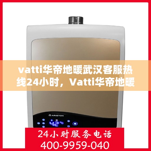 vatti华帝地暖武汉客服热线24小时，Vatti华帝地暖武汉24小时客服热线全攻略