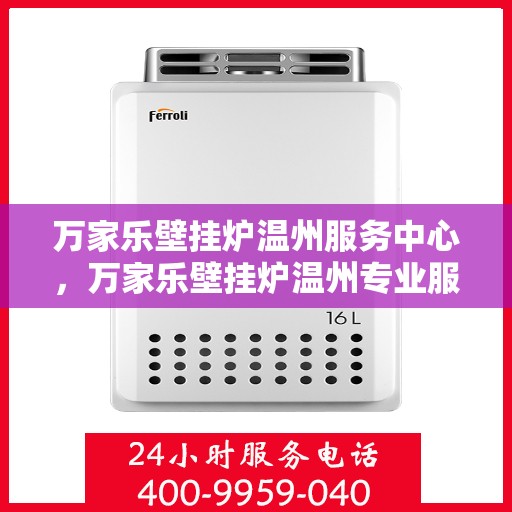 万家乐壁挂炉温州服务中心，万家乐壁挂炉温州专业服务中心，高效维修与优质服务并行