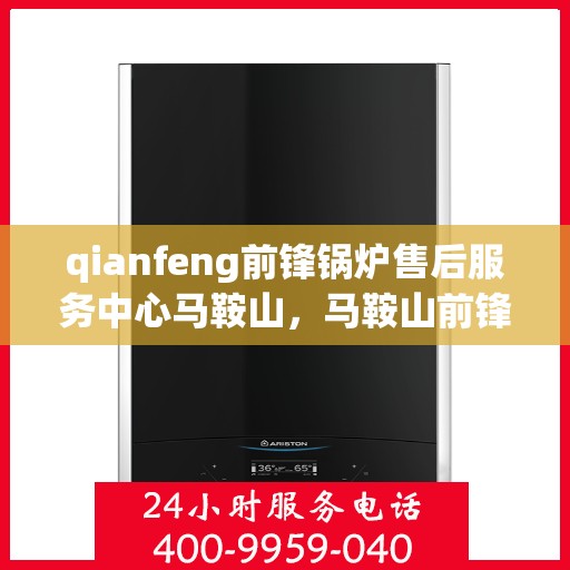 qianfeng前锋锅炉售后服务中心马鞍山，马鞍山前锋锅炉售后服务中心专业服务团队