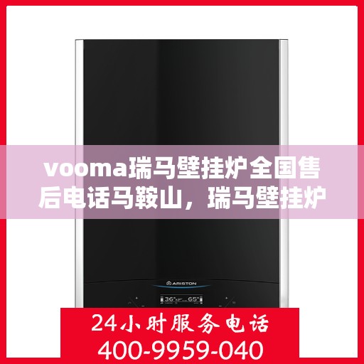 vooma瑞马壁挂炉全国售后电话马鞍山，瑞马壁挂炉马鞍山售后热线及全国服务网点一览