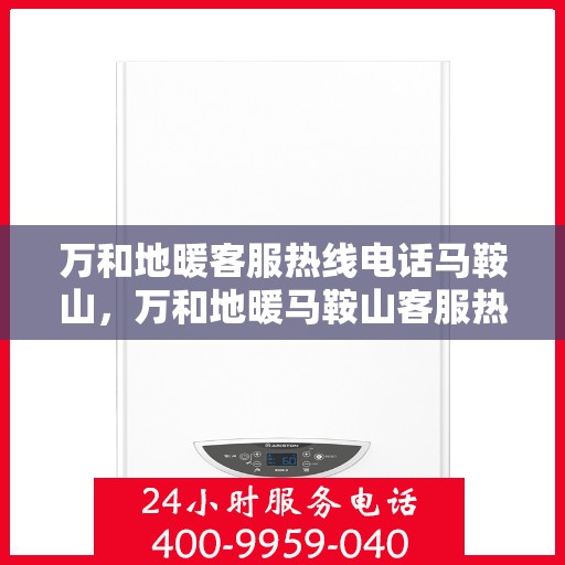 万和地暖客服热线电话马鞍山，万和地暖马鞍山客服热线电话详解