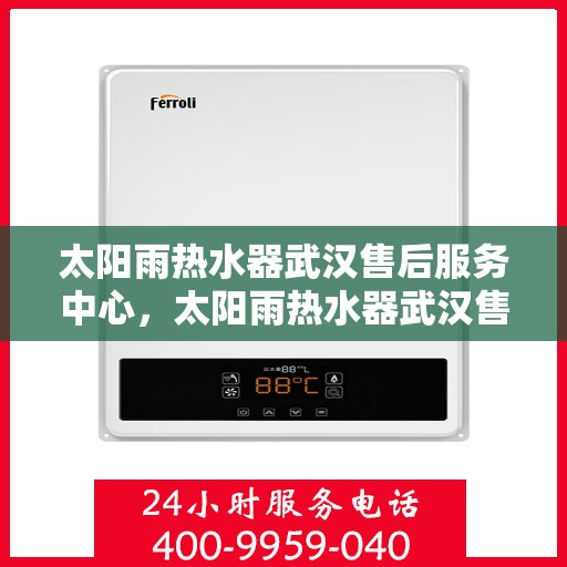 太阳雨热水器武汉售后服务中心，太阳雨热水器武汉售后服务中心，专业维修与贴心服务