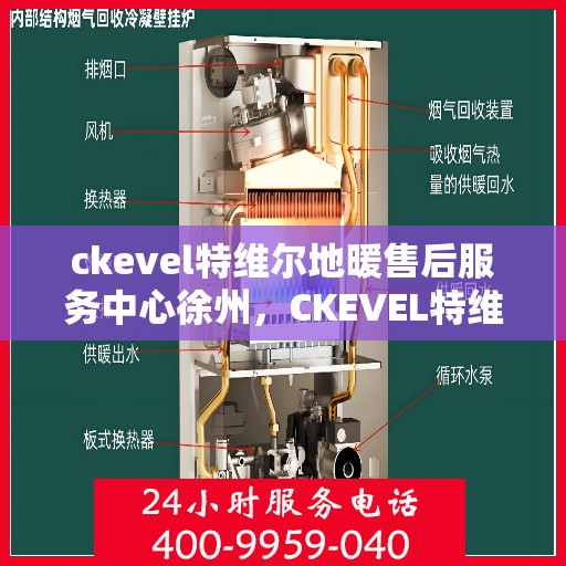 ckevel特维尔地暖售后服务中心徐州，CKEVEL特维尔地暖徐州售后服务中心，专业售后，温暖您的生活