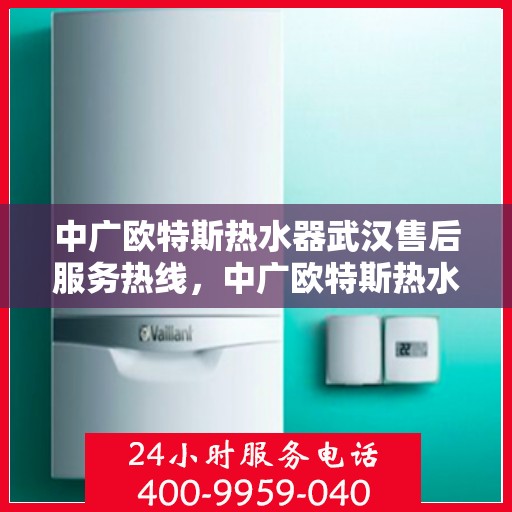 中广欧特斯热水器武汉售后服务热线，中广欧特斯热水器武汉售后热线，专业服务，温暖您的生活