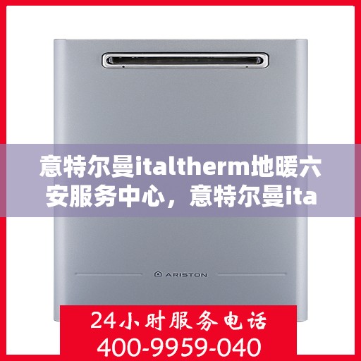 意特尔曼italtherm地暖六安服务中心，意特尔曼italtherm地暖六安专业服务中心