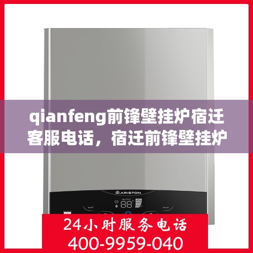 qianfeng前锋壁挂炉宿迁客服电话，宿迁前锋壁挂炉客服热线及售后支持信息