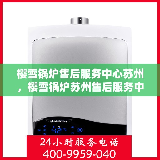 樱雪锅炉售后服务中心苏州，樱雪锅炉苏州售后服务中心，专业服务，贴心保障