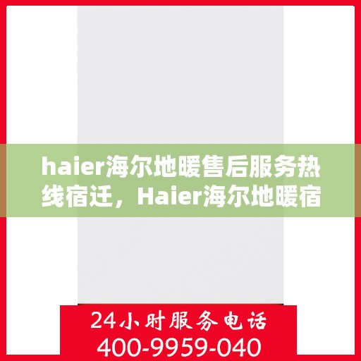 haier海尔地暖售后服务热线宿迁，Haier海尔地暖宿迁售后服务热线全解析