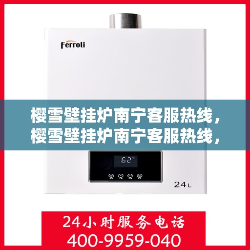樱雪壁挂炉南宁客服热线，樱雪壁挂炉南宁客服热线，专业解答，温暖您的生活