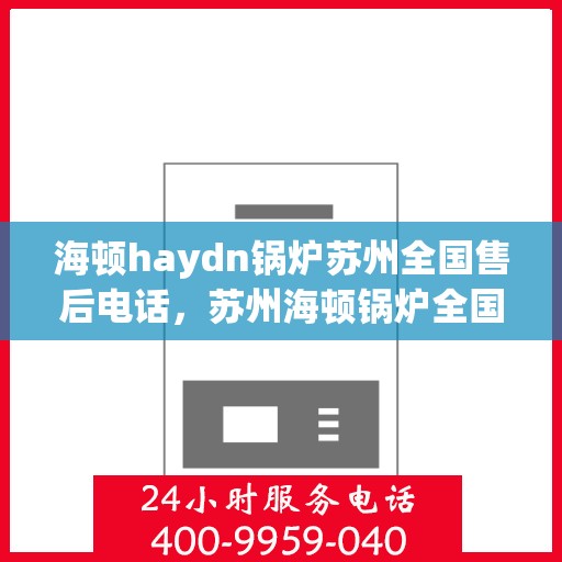海顿haydn锅炉苏州全国售后电话，苏州海顿锅炉全国售后热线电话服务支持中心