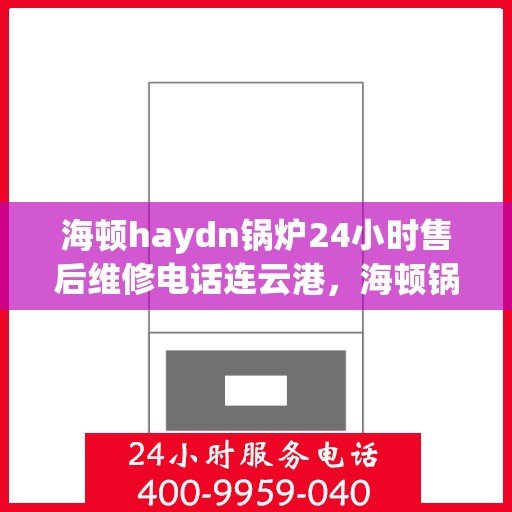 海顿haydn锅炉24小时售后维修电话连云港，海顿锅炉连云港售后维修热线全天候服务，专业解决您的锅炉问题