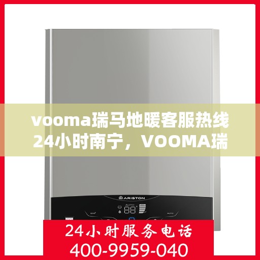 vooma瑞马地暖客服热线24小时南宁，VOOMA瑞马地暖南宁客服热线全天候为您服务