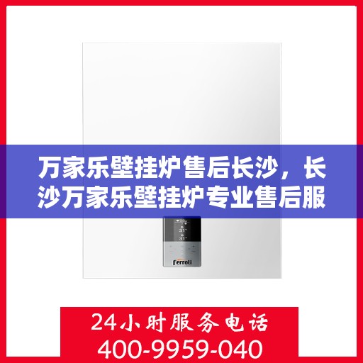 万家乐壁挂炉售后长沙，长沙万家乐壁挂炉专业售后服务