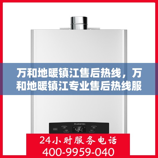 万和地暖镇江售后热线，万和地暖镇江专业售后热线服务，一站式解决您的地暖问题