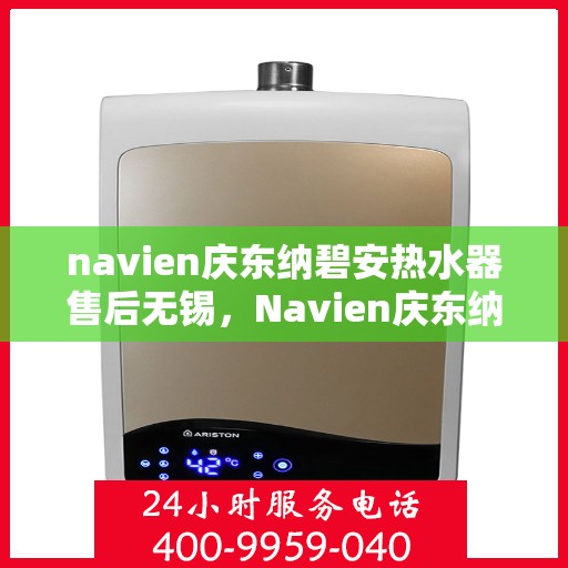 navien庆东纳碧安热水器售后无锡，Navien庆东纳碧安热水器无锡售后服务中心专业服务介绍