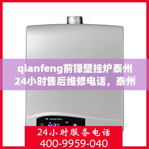 qianfeng前锋壁挂炉泰州24小时售后维修电话，泰州前锋壁挂炉全天候售后维修服务热线公布，专业解决您的供暖问题！