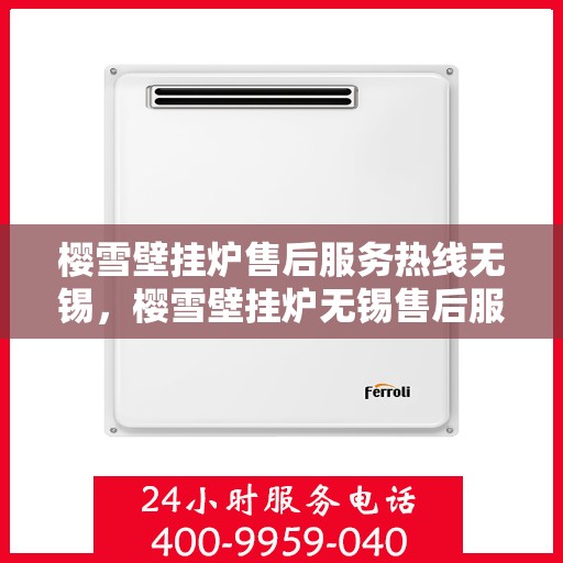 樱雪壁挂炉售后服务热线无锡，樱雪壁挂炉无锡售后服务热线全面支持，专业团队为您排忧解难