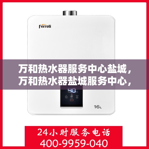 万和热水器服务中心盐城，万和热水器盐城服务中心，专业维修，贴心服务