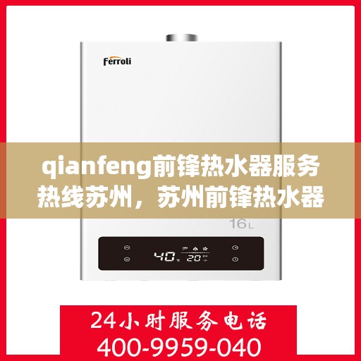 qianfeng前锋热水器服务热线苏州，苏州前锋热水器服务热线专线，专业解决您的热水问题
