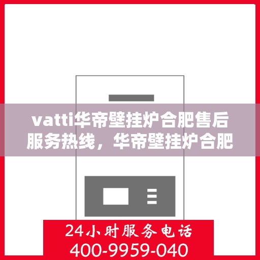 vatti华帝壁挂炉合肥售后服务热线，华帝壁挂炉合肥售后服务热线，专业团队为您提供贴心服务