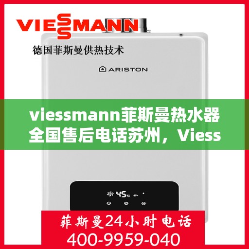 viessmann菲斯曼热水器全国售后电话苏州，Viessmann菲斯曼热水器苏州售后专线，一站式全国售后解决方案