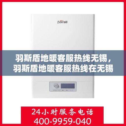 羽斯盾地暖客服热线无锡，羽斯盾地暖客服热线在无锡，专业解答，温暖您的每一个冬季