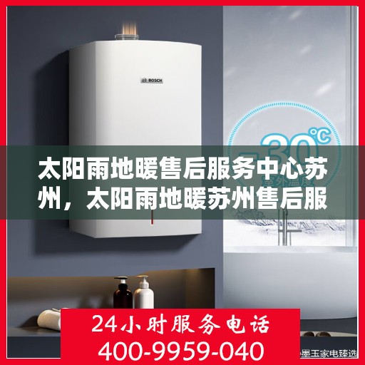 太阳雨地暖售后服务中心苏州，太阳雨地暖苏州售后服务中心，专业维护，温暖不中断