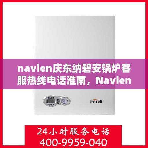 navien庆东纳碧安锅炉客服热线电话淮南，Navien庆东纳碧安锅炉淮南客服热线电话及售后服务支持