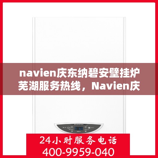 navien庆东纳碧安壁挂炉芜湖服务热线，Navien庆东纳碧安壁挂炉芜湖专业维修服务热线