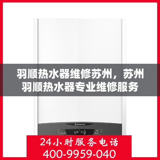 羽顺热水器维修苏州，苏州羽顺热水器专业维修服务
