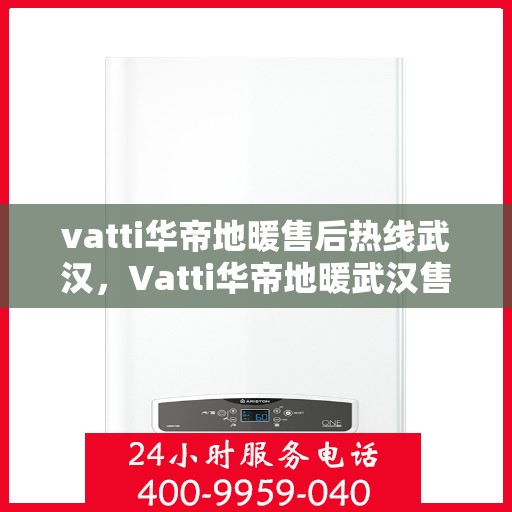 vatti华帝地暖售后热线武汉，Vatti华帝地暖武汉售后热线，专业维修，贴心服务