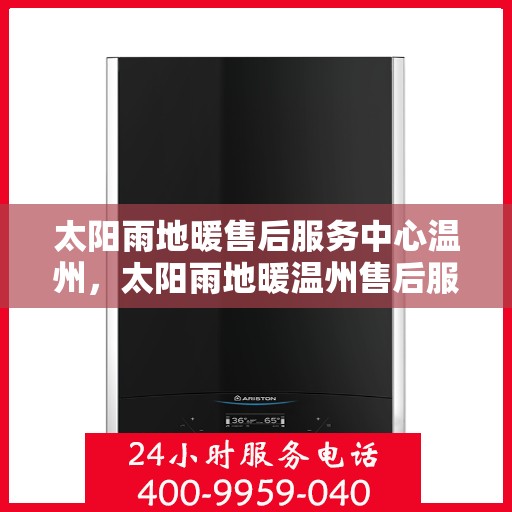 太阳雨地暖售后服务中心温州，太阳雨地暖温州售后服务中心，专业维护，温暖您的生活