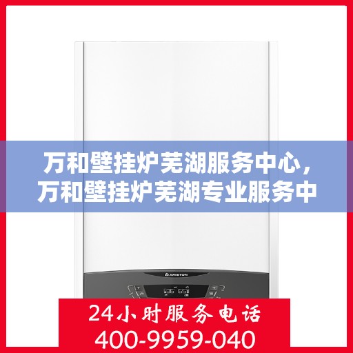 万和壁挂炉芜湖服务中心，万和壁挂炉芜湖专业服务中心