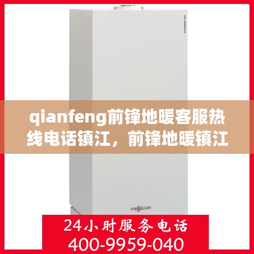 qianfeng前锋地暖客服热线电话镇江，前锋地暖镇江客服热线电话