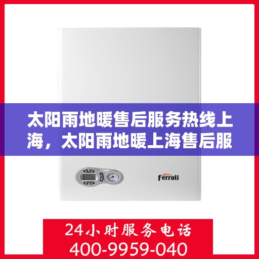 太阳雨地暖售后服务热线上海，太阳雨地暖上海售后服务热线，专业解决您的地暖问题