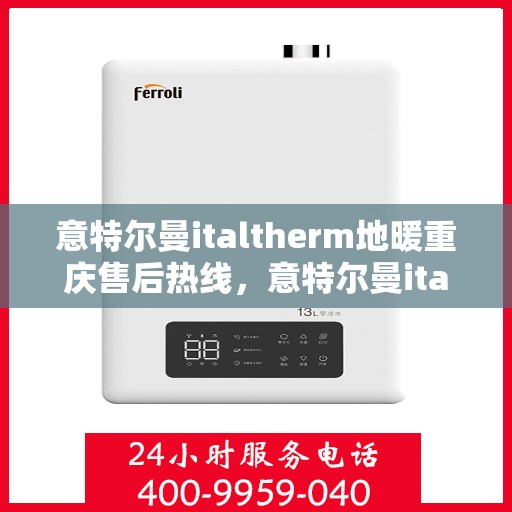 意特尔曼italtherm地暖重庆售后热线，意特尔曼italtherm地暖重庆售后热线——专业、高效的客户服务热线，为您解答所有疑问！