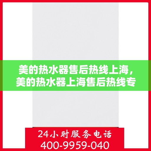美的热水器售后热线上海，美的热水器上海售后热线专业服务