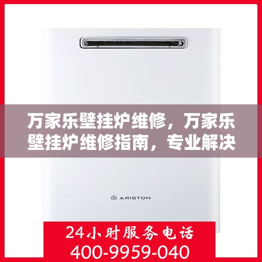 万家乐壁挂炉维修，万家乐壁挂炉维修指南，专业解决故障，保障温暖不断线