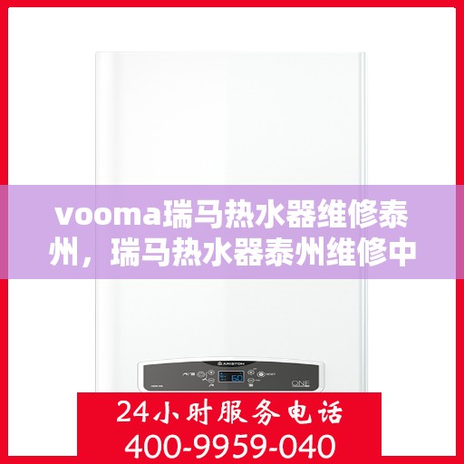 vooma瑞马热水器维修泰州，瑞马热水器泰州维修中心专业服务来袭