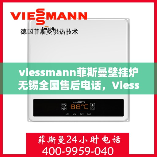 viessmann菲斯曼壁挂炉无锡全国售后电话，Viessmann菲斯曼壁挂炉无锡售后服务热线及全国售后电话大全