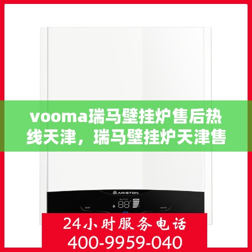 vooma瑞马壁挂炉售后热线天津，瑞马壁挂炉天津售后热线，专业维修，快速响应