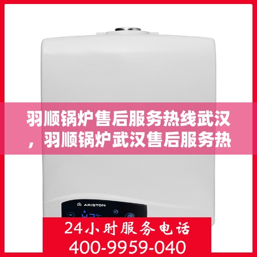 羽顺锅炉售后服务热线武汉，羽顺锅炉武汉售后服务热线，专业团队，贴心服务