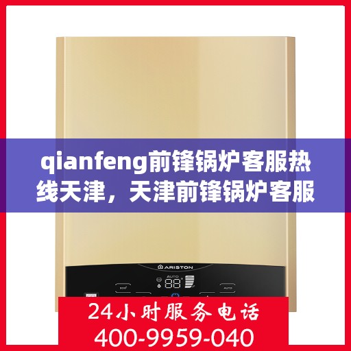 qianfeng前锋锅炉客服热线天津，天津前锋锅炉客服热线，专业解答，贴心服务