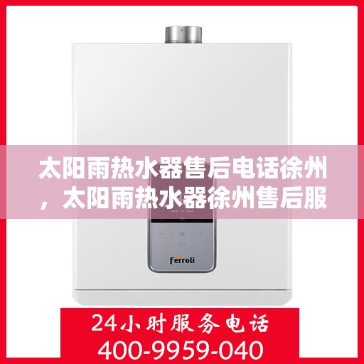 太阳雨热水器售后电话徐州，太阳雨热水器徐州售后服务中心联系电话